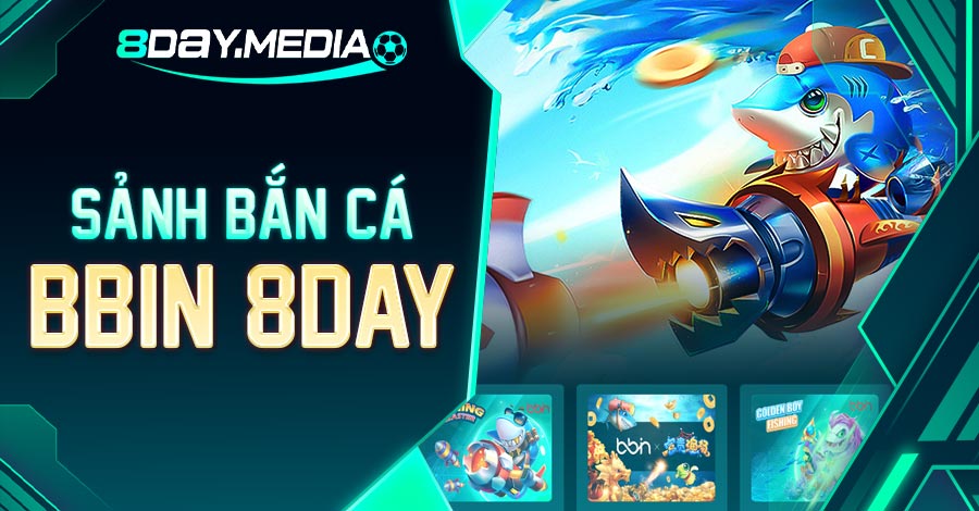 khám phá sảnh bắn cá bbin 8day